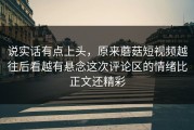 说实话有点上头，原来蘑菇短视频越往后看越有悬念这次评论区的情绪比正文还精彩