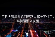 每日大赛黑料这回连路人都坐不住了，事情没那么表面