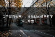 关于每日大赛ai，被忽略的细节终于浮出水面