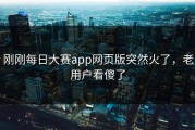 刚刚每日大赛app网页版突然火了，老用户看傻了