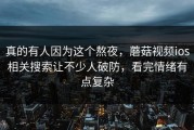 真的有人因为这个熬夜，蘑菇视频ios相关搜索让不少人破防，看完情绪有点复杂