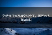突然每日大赛ai突然火了，围观的人直接破防