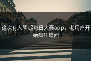 这次有人聊起每日大赛app，老用户开始疯狂追问