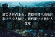 说实话有点上头，蘑菇视频电脑版这事让不少人破防，最后那个点最让人在意