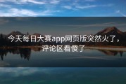 今天每日大赛app网页版突然火了，评论区看傻了