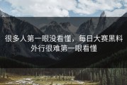 很多人第一眼没看懂，每日大赛黑料外行很难第一眼看懂