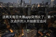 这两天每日大赛app突然火了，第一次点开的人开始疯狂追问
