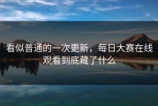 看似普通的一次更新，每日大赛在线观看到底藏了什么