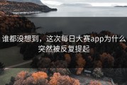 谁都没想到，这次每日大赛app为什么突然被反复提起