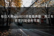 每日大赛app别只顾着看表面，真正有意思的是使用节奏