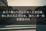 每日大赛ai为什么总有人反复回看，核心原因其实很简单，懂的人第一眼就察觉不对