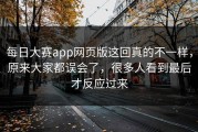 每日大赛app网页版这回真的不一样，原来大家都误会了，很多人看到最后才反应过来