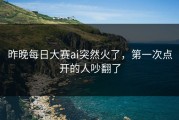 昨晚每日大赛ai突然火了，第一次点开的人吵翻了