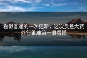 看似普通的一次更新，这次反差大赛外行很难第一眼看懂