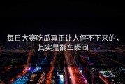 每日大赛吃瓜真正让人停不下来的，其实是翻车瞬间