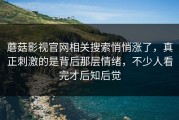 蘑菇影视官网相关搜索悄悄涨了，真正刺激的是背后那层情绪，不少人看完才后知后觉
