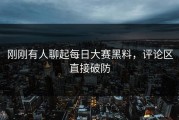 刚刚有人聊起每日大赛黑料，评论区直接破防