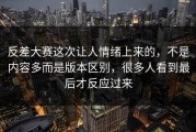 反差大赛这次让人情绪上来的，不是内容多而是版本区别，很多人看到最后才反应过来