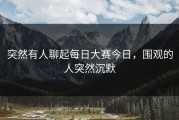 突然有人聊起每日大赛今日，围观的人突然沉默