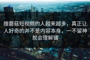 搜蘑菇短视频的人越来越多，真正让人好奇的并不是内容本身，一不留神就会理解错