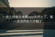 一夜之间每日大赛app突然火了，第一次点开的人吵翻了