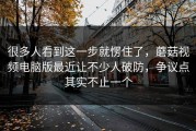 很多人看到这一步就愣住了，蘑菇视频电脑版最近让不少人破防，争议点其实不止一个