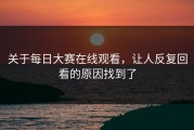 关于每日大赛在线观看，让人反复回看的原因找到了