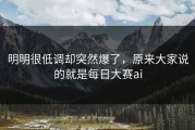 明明很低调却突然爆了，原来大家说的就是每日大赛ai