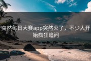 突然每日大赛app突然火了，不少人开始疯狂追问