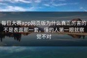 每日大赛app网页版为什么真正厉害的不是表面那一套，懂的人第一眼就察觉不对