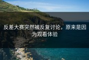 反差大赛突然被反复讨论，原来是因为观看体验