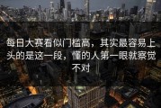 每日大赛看似门槛高，其实最容易上头的是这一段，懂的人第一眼就察觉不对