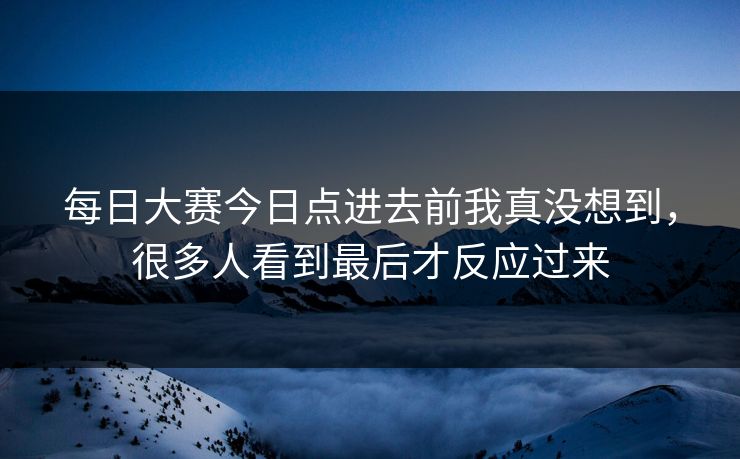 每日大赛今日点进去前我真没想到，很多人看到最后才反应过来