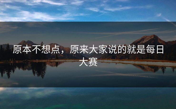 原本不想点，原来大家说的就是每日大赛