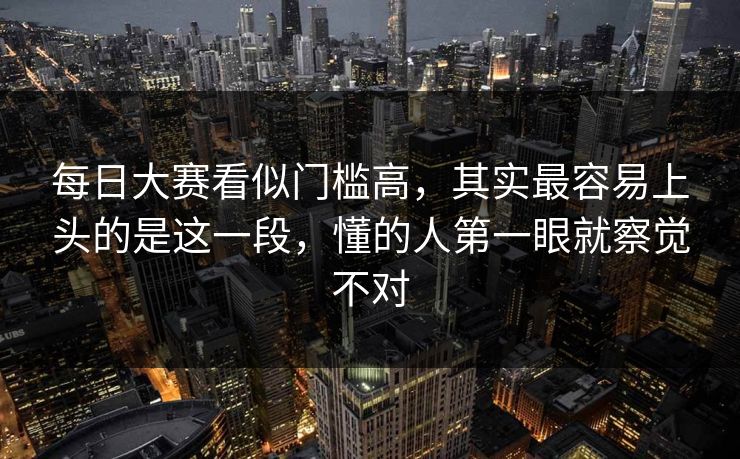 每日大赛看似门槛高，其实最容易上头的是这一段，懂的人第一眼就察觉不对