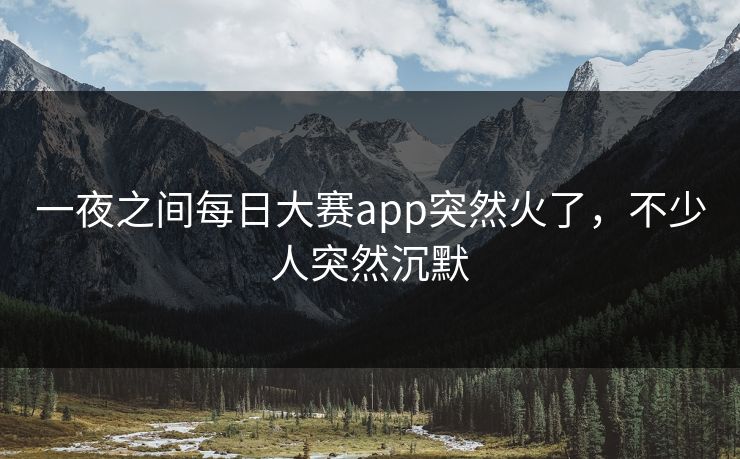 一夜之间每日大赛app突然火了,不少人突然沉默 一夜之间每日大赛app突然火了,不少人突然沉默