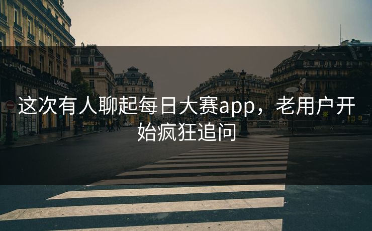这次有人聊起每日大赛app,老用户开始疯狂追问 这次有人聊起每日大赛app,老用户开始疯狂追问