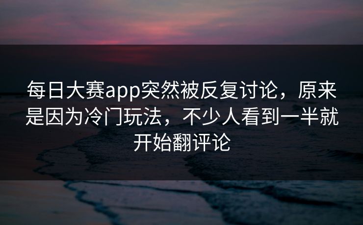 每日大赛app突然被反复讨论，原来是因为冷门玩法，不少人看到一半就开始翻评论