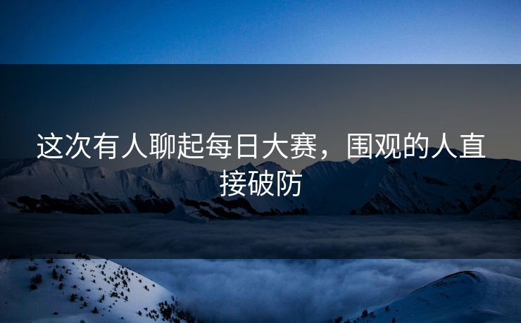 这次有人聊起每日大赛，围观的人直接破防