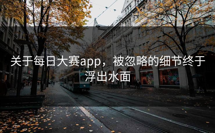 关于每日大赛app，被忽略的细节终于浮出水面
