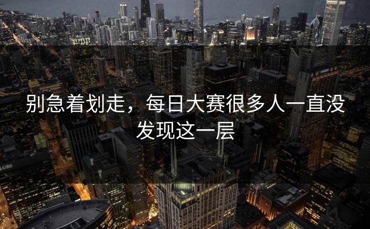 别急着划走，每日大赛很多人一直没发现这一层