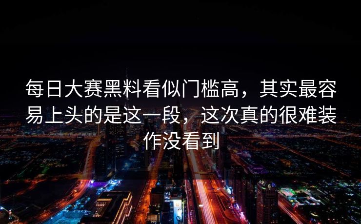 每日大赛黑料看似门槛高，其实最容易上头的是这一段，这次真的很难装作没看到