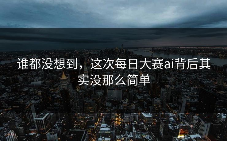 谁都没想到，这次每日大赛ai背后其实没那么简单