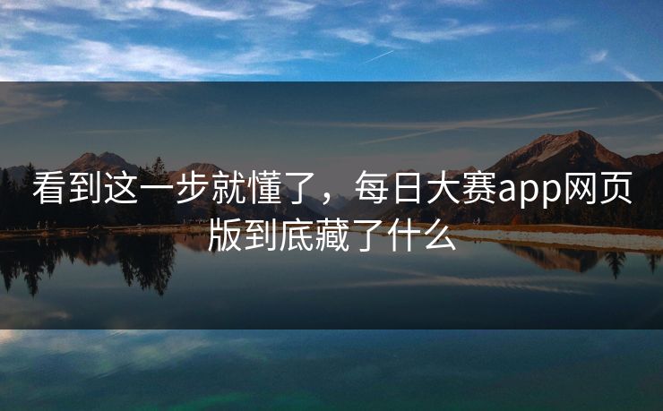 看到这一步就懂了，每日大赛app网页版到底藏了什么